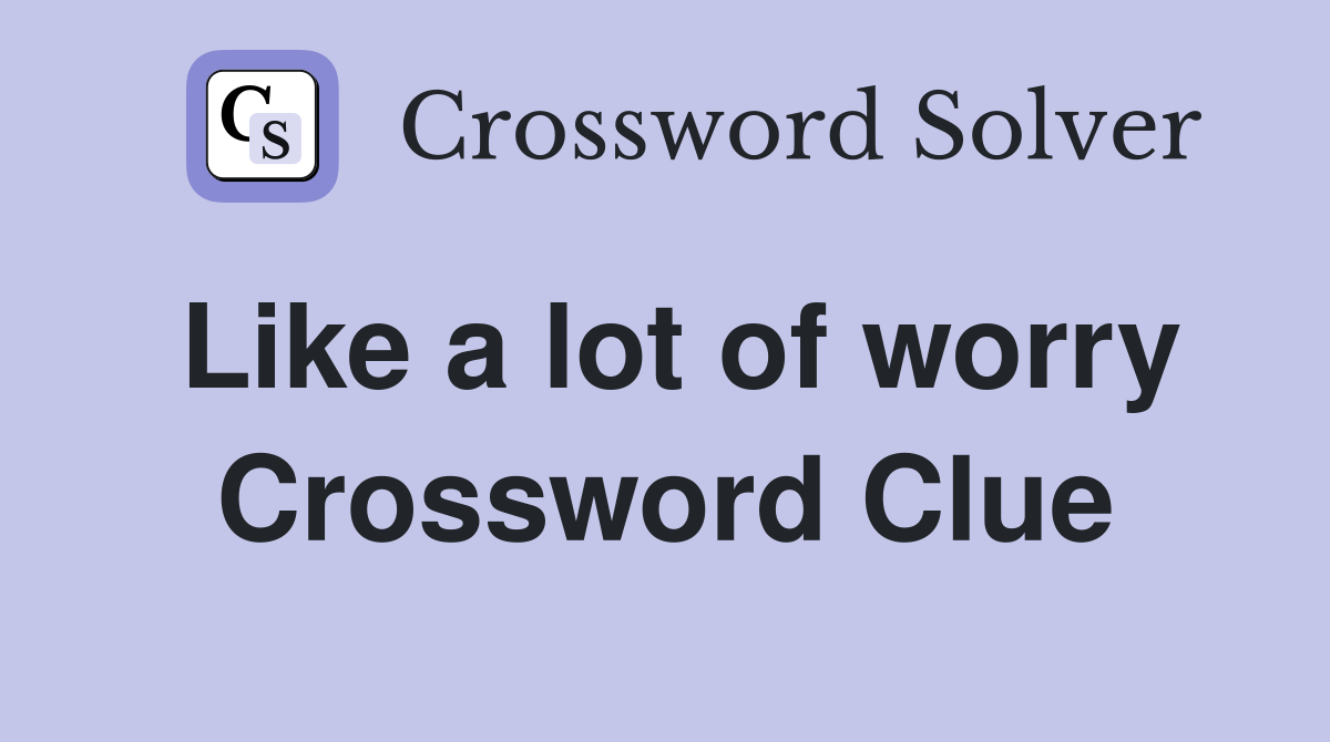 Like a lot of worry Crossword Clue