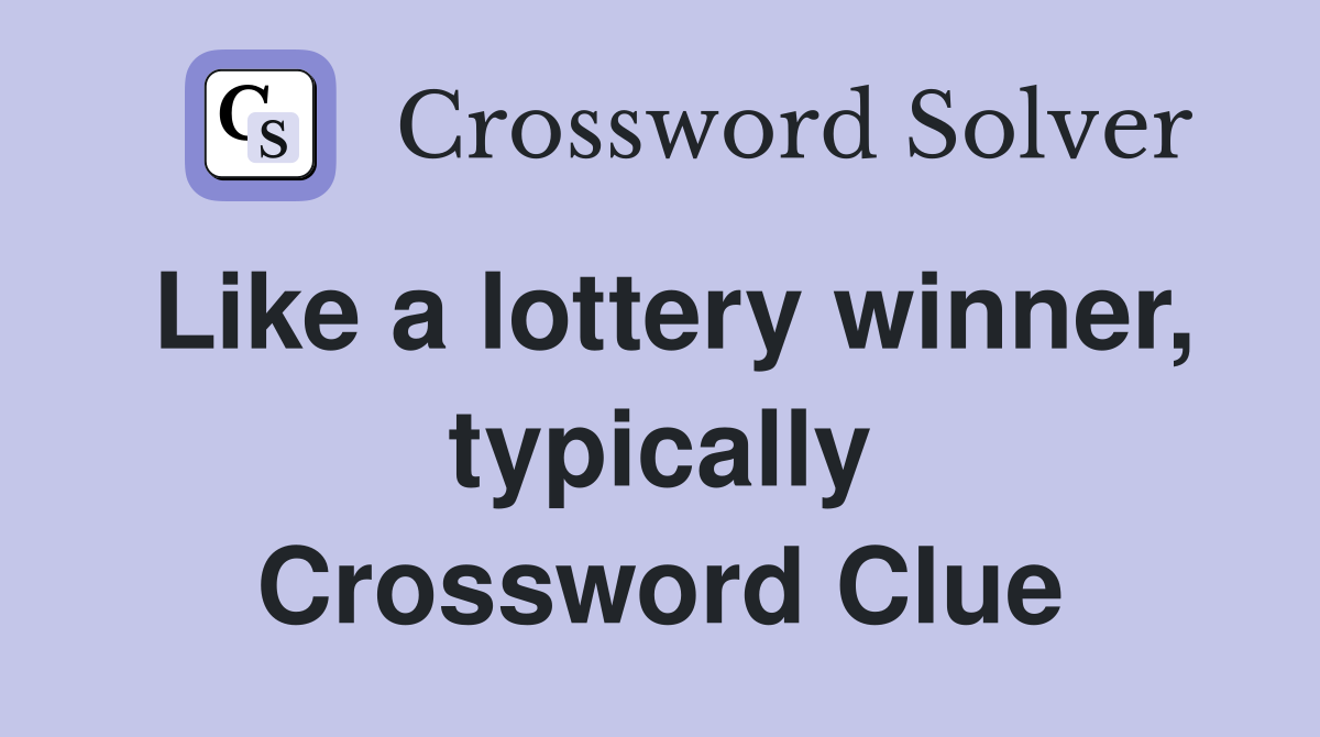 Like a lottery winner, typically Crossword Clue