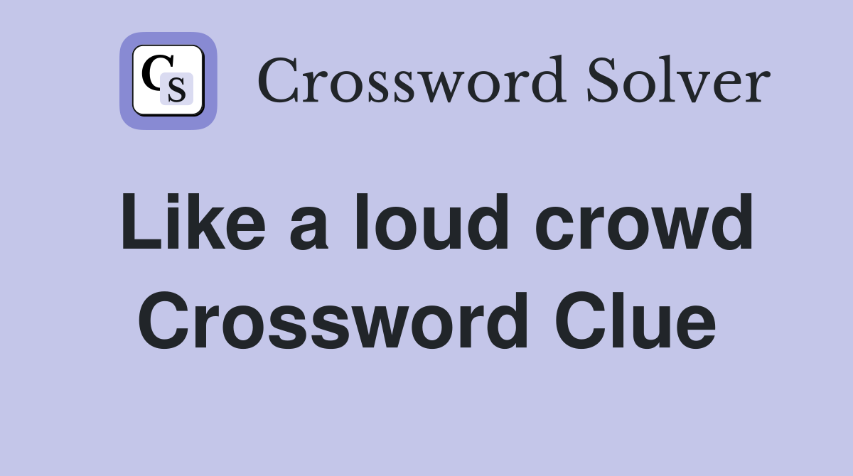 Like a loud crowd Crossword Clue