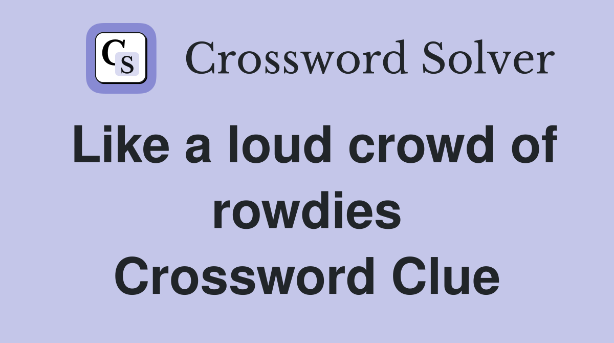 Like a loud crowd of rowdies Crossword Clue