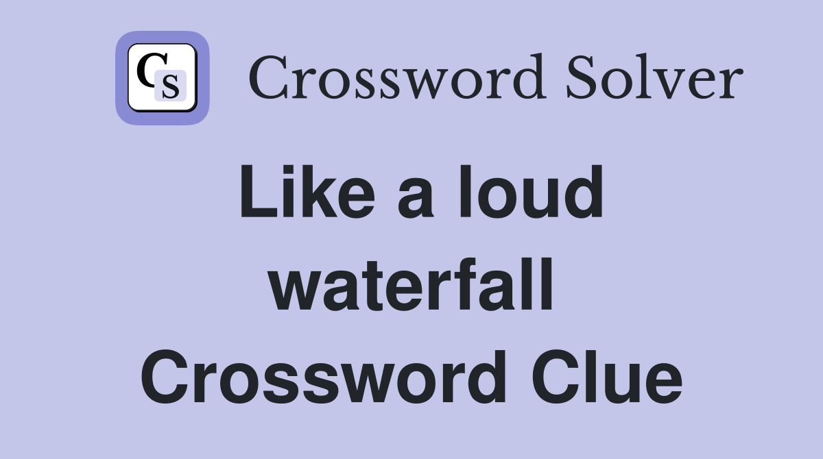 Like a loud waterfall Crossword Clue