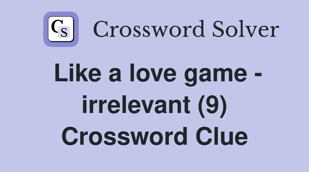 Like a love game - irrelevant (9) Crossword Clue