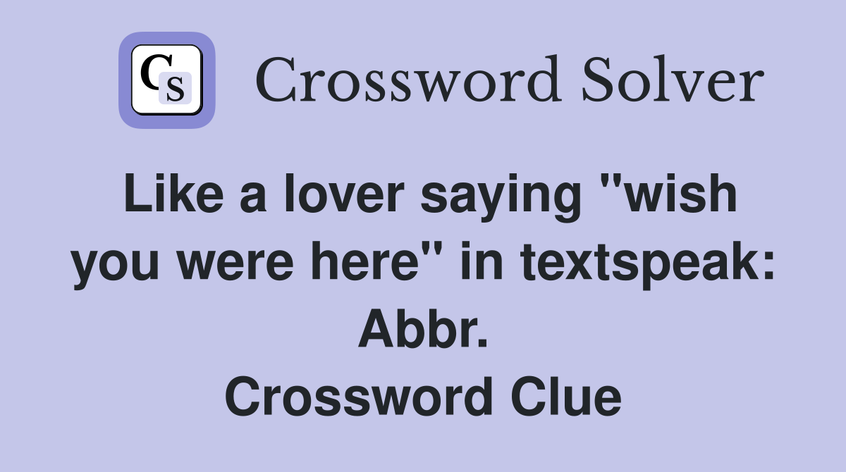 Like a lover saying "wish you were here" in textspeak: Abbr. Crossword Clue