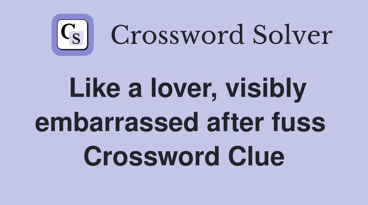 Like a lover, visibly embarrassed after fuss  Crossword Clue