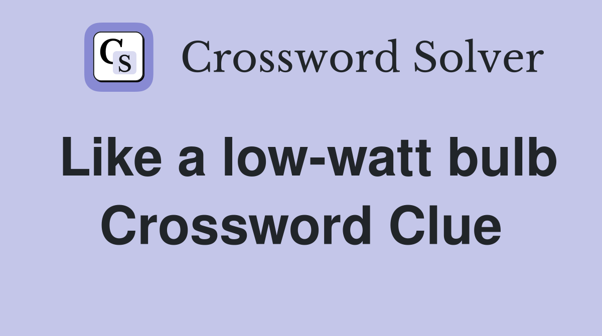 Like a low-watt bulb Crossword Clue