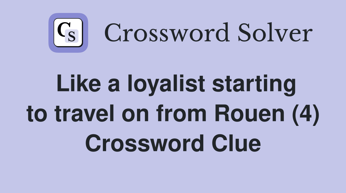 Like a loyalist starting to travel on from Rouen (4) Crossword Clue