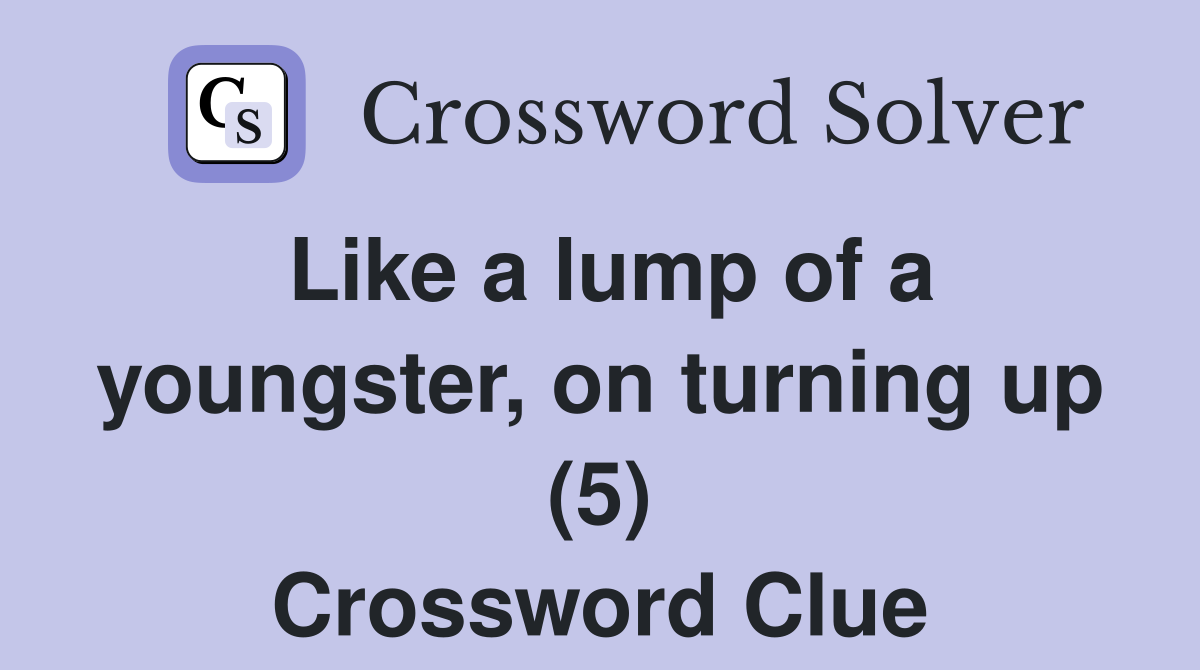 Like a lump of a youngster, on turning up (5) Crossword Clue
