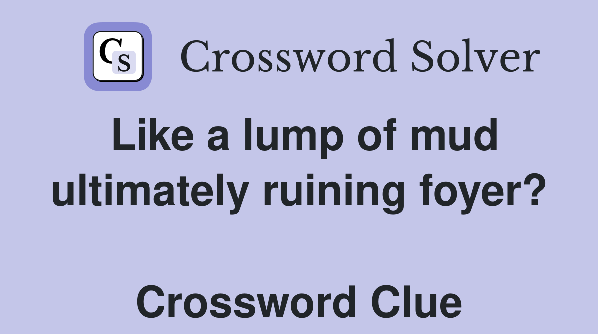 Like a lump of mud ultimately ruining foyer?  Crossword Clue