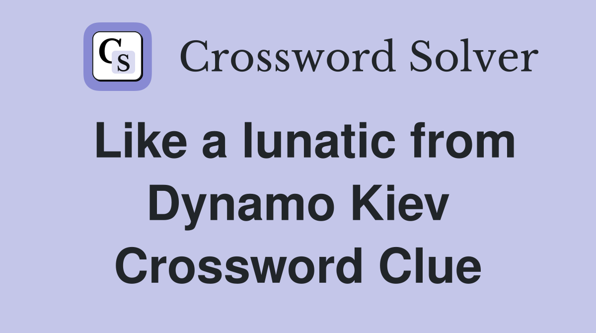 Like a lunatic from Dynamo Kiev Crossword Clue