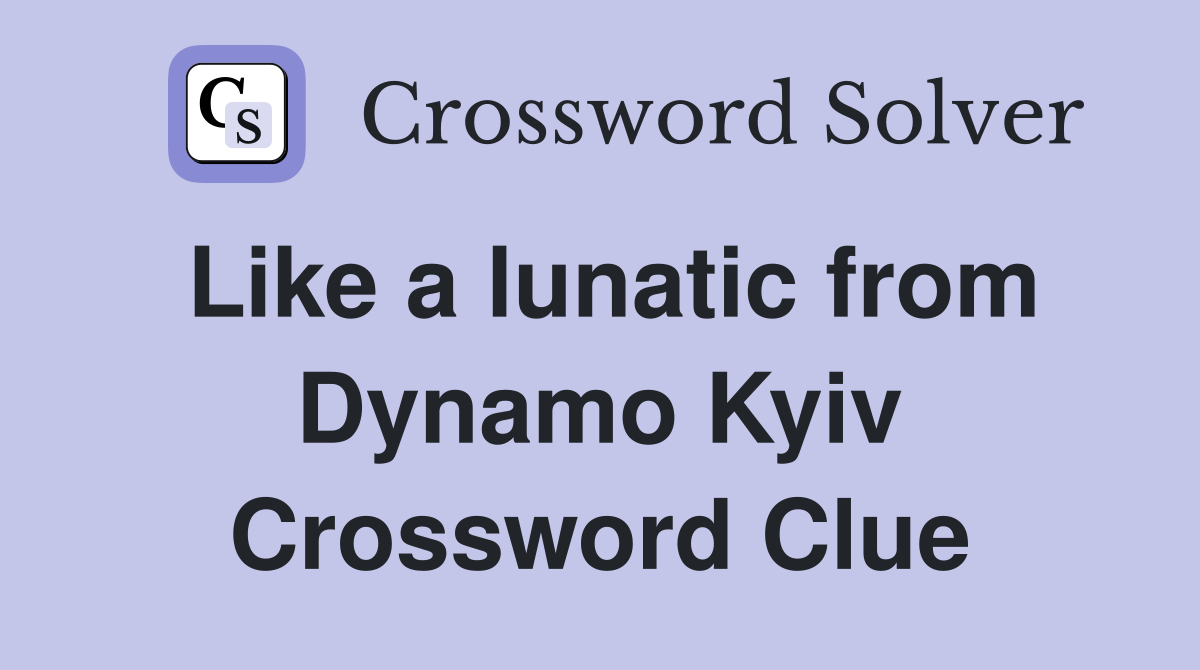 Like a lunatic from Dynamo Kyiv Crossword Clue