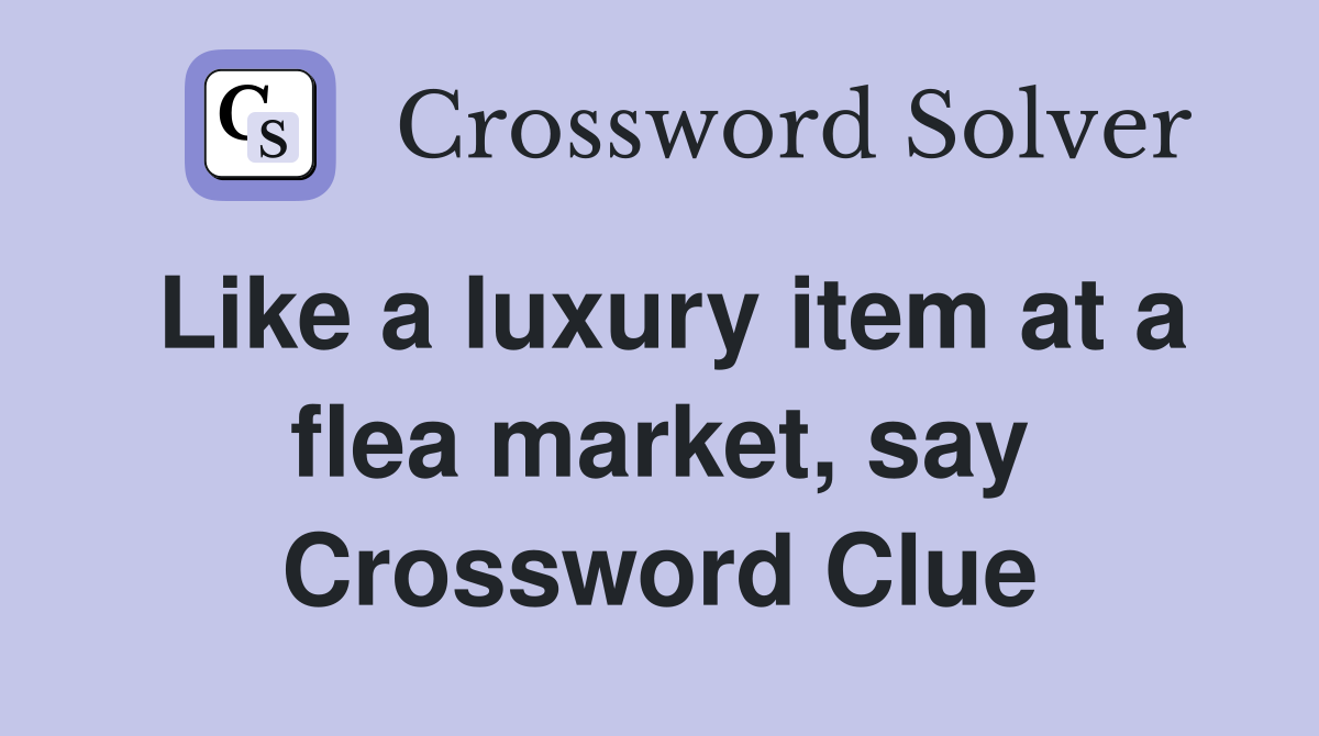 Like a luxury item at a flea market, say Crossword Clue