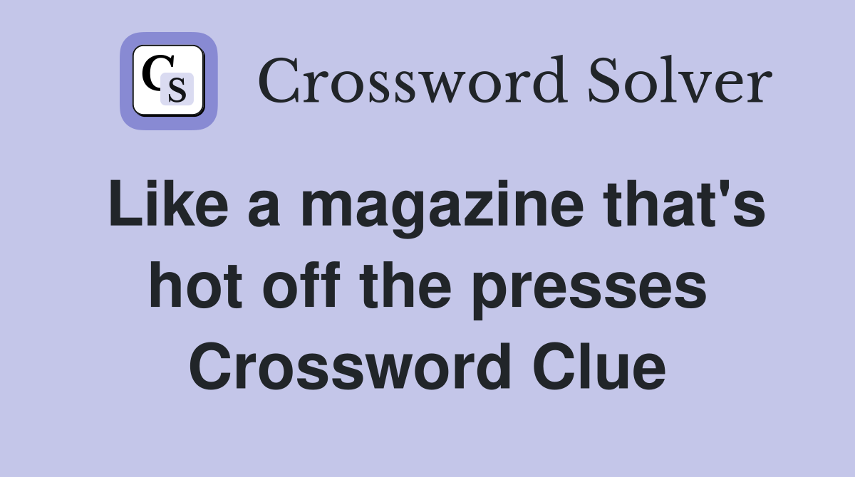 Like a magazine that's hot off the presses Crossword Clue