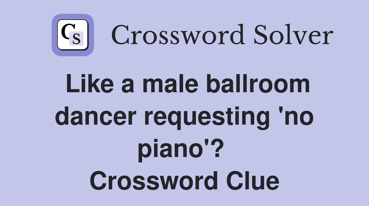 Like a male ballroom dancer requesting 'no piano'?  Crossword Clue