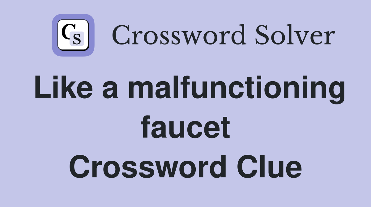 Like a malfunctioning faucet Crossword Clue