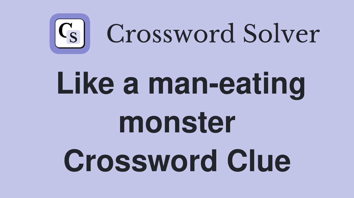 Like a man-eating monster Crossword Clue