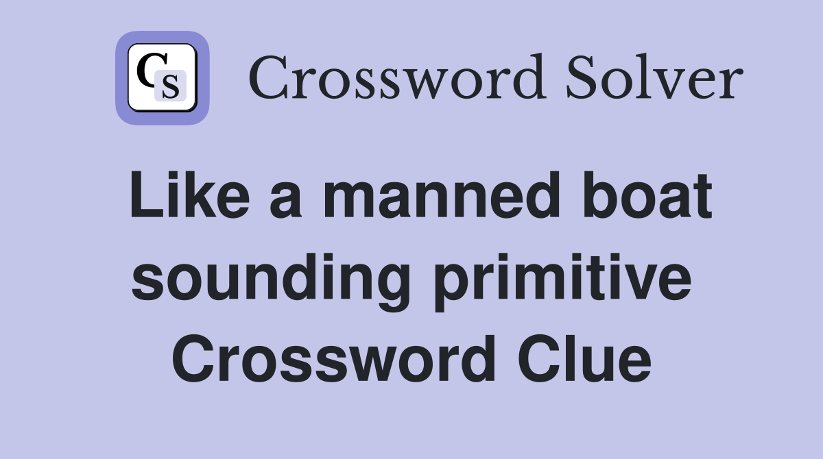 Like a manned boat sounding primitive Crossword Clue