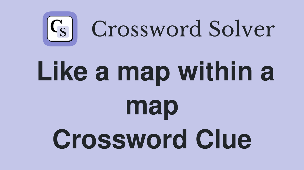 Like a map within a map Crossword Clue