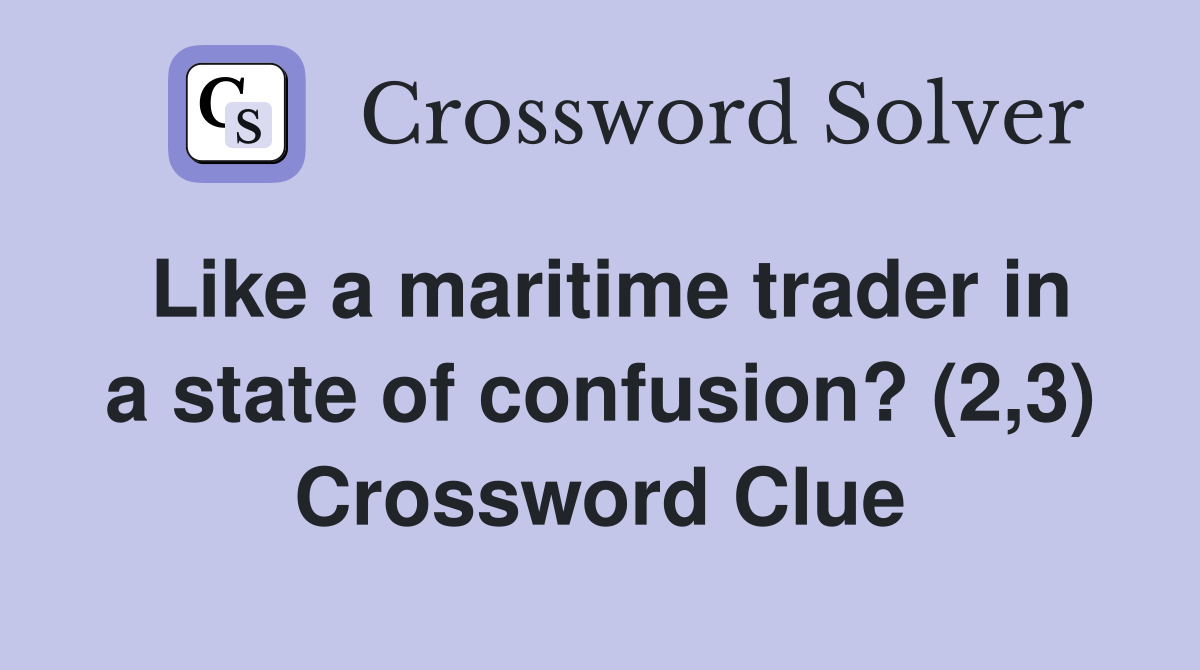 Like a maritime trader in a state of confusion? (2,3) Crossword Clue