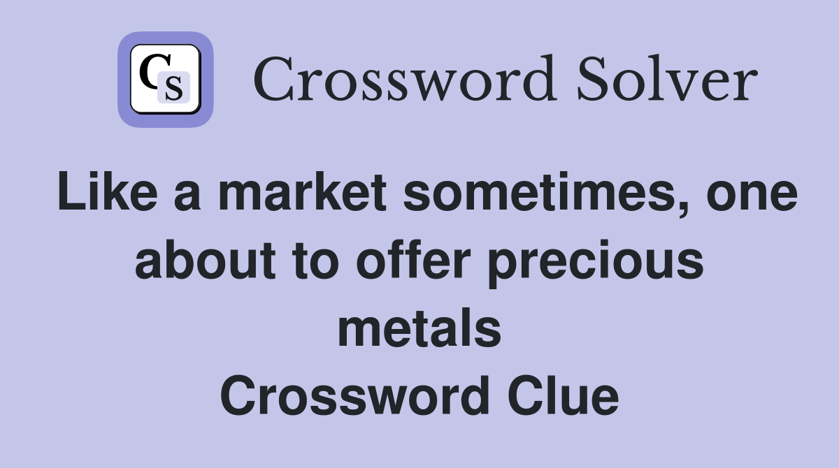 Like a market sometimes, one about to offer precious metals Crossword Clue