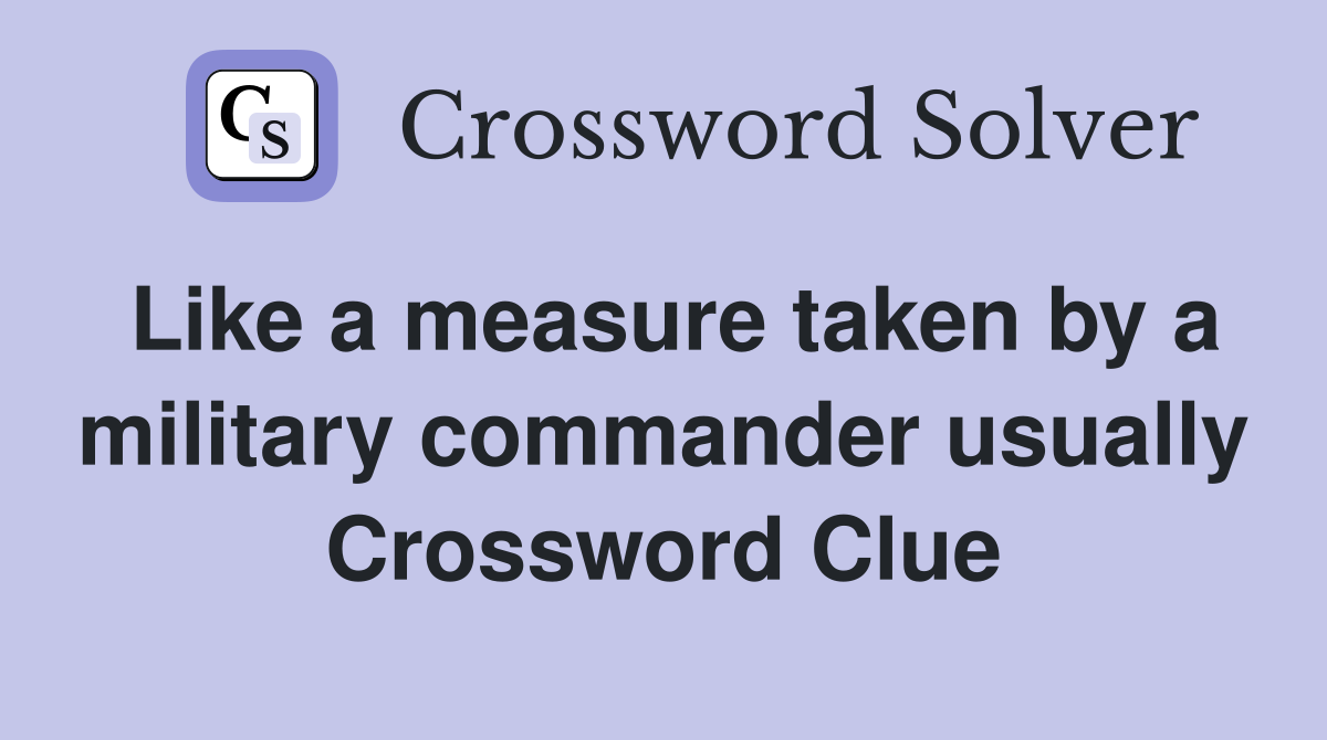 Like a measure taken by a military commander usually Crossword Clue