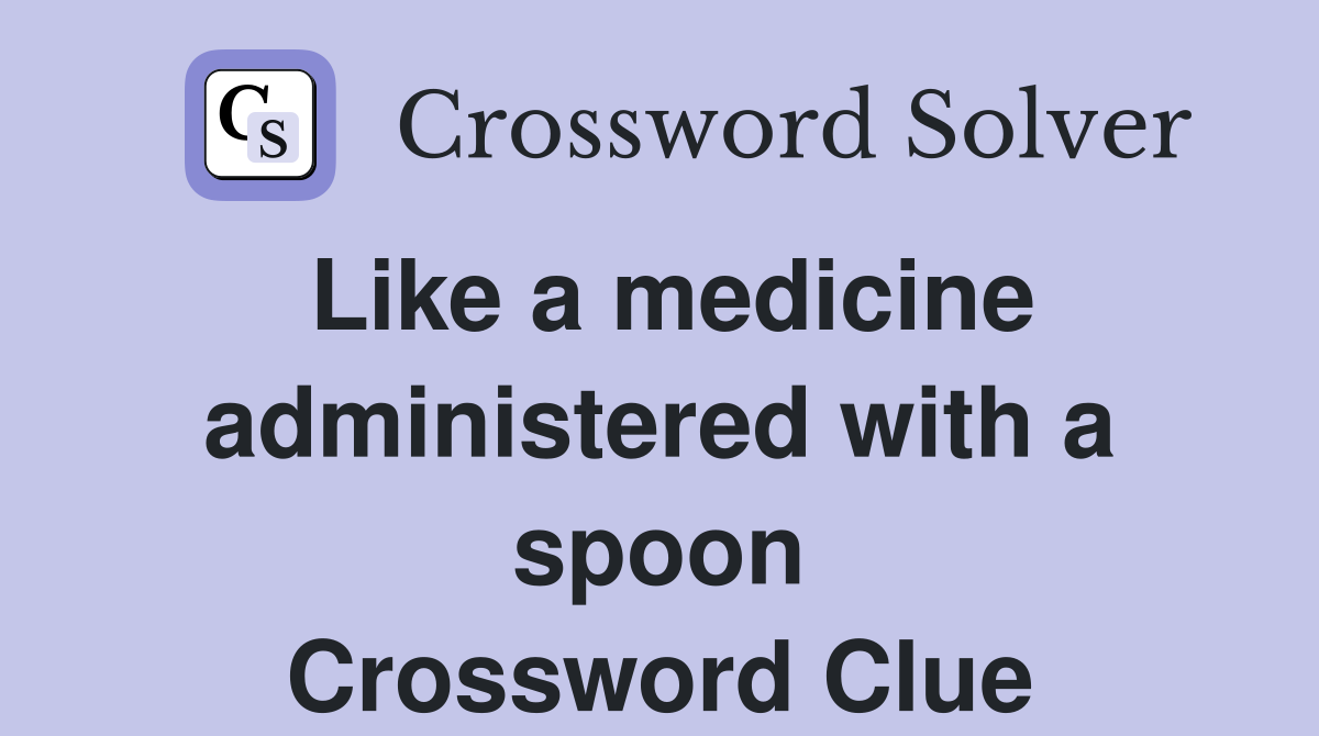 Like a medicine administered with a spoon Crossword Clue