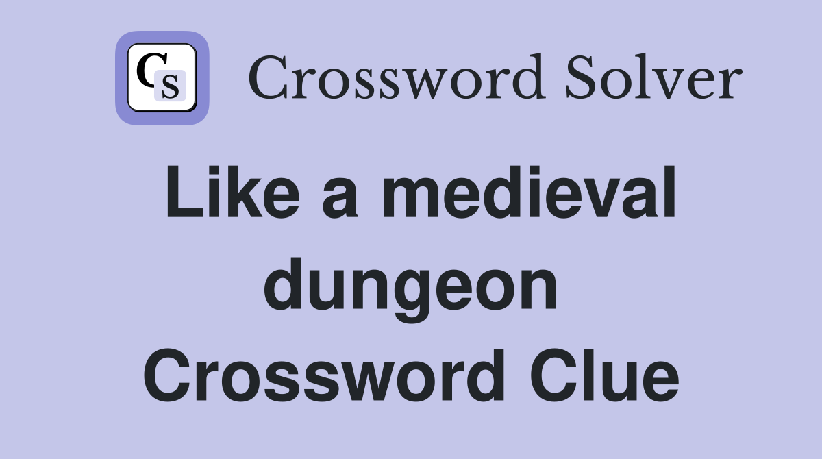 Like a medieval dungeon Crossword Clue