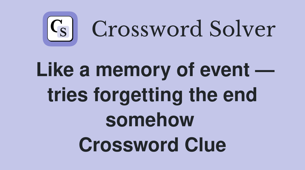 Like a memory of event — tries forgetting the end somehow  Crossword Clue