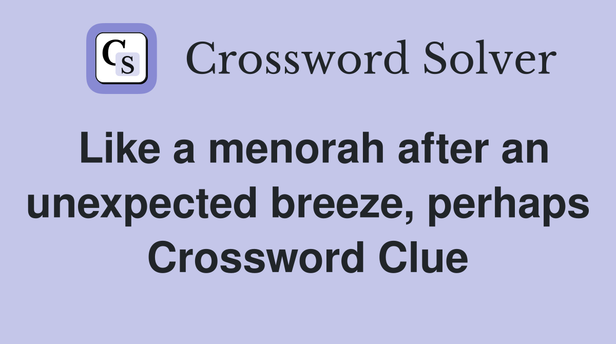 Like a menorah after an unexpected breeze, perhaps Crossword Clue