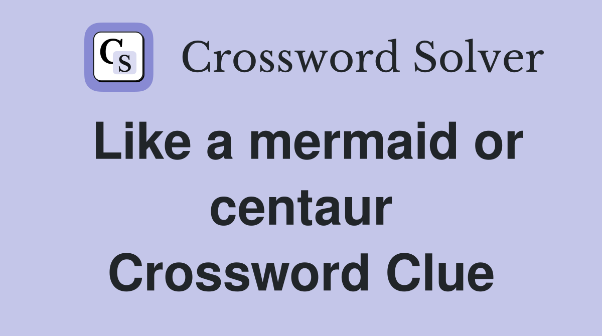 Like a mermaid or centaur Crossword Clue