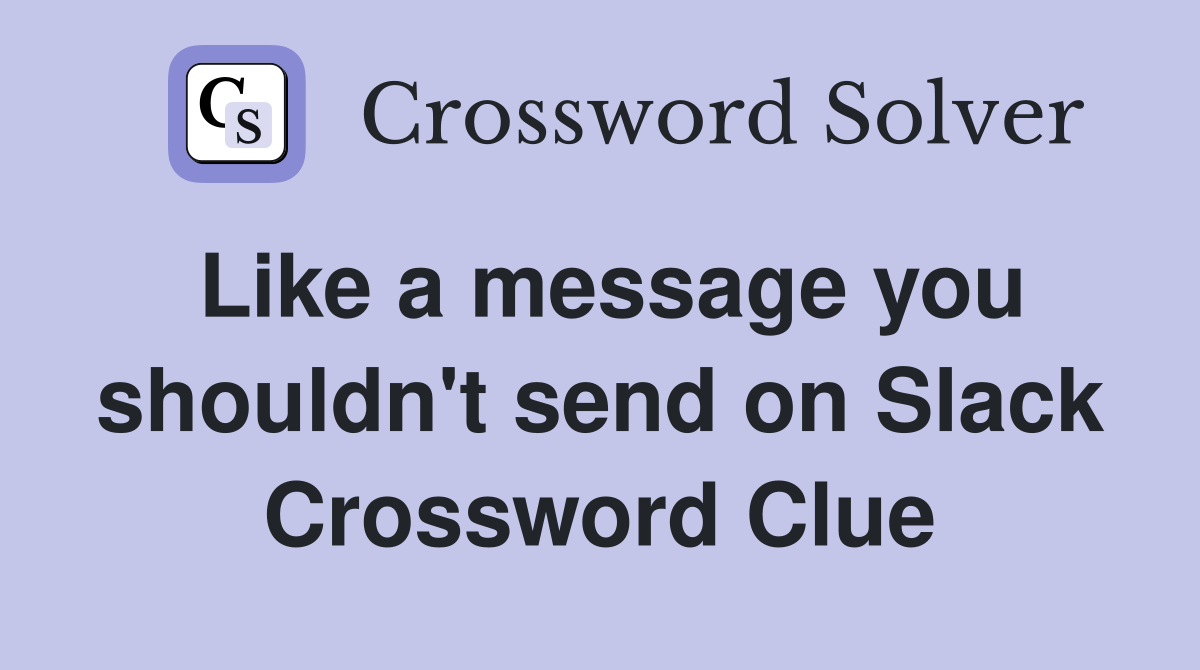Like a message you shouldn't send on Slack Crossword Clue
