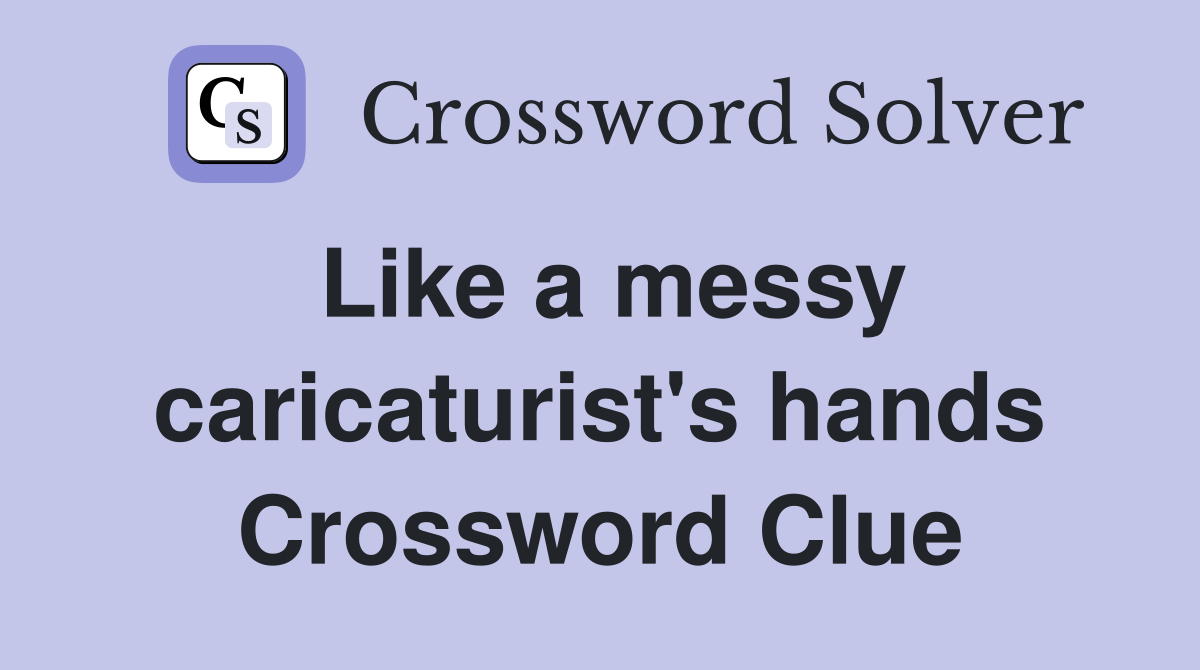 Like a messy caricaturist's hands Crossword Clue