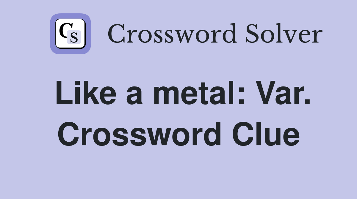 Like a metal: Var. Crossword Clue