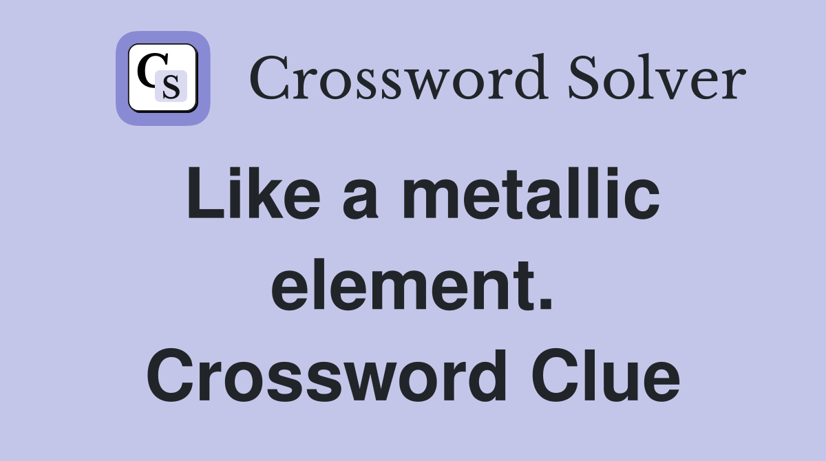 Like a metallic element. Crossword Clue