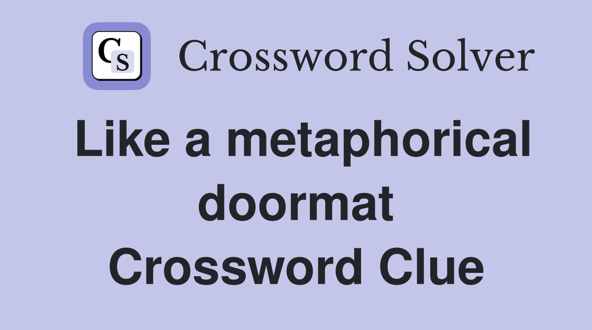 Like a metaphorical doormat Crossword Clue