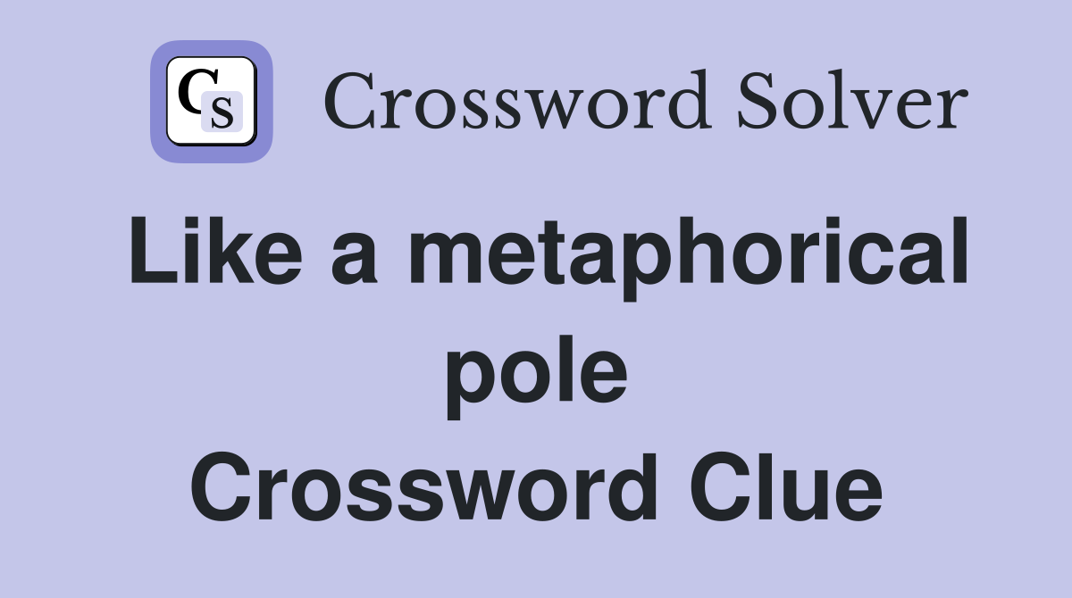 Like a metaphorical pole Crossword Clue