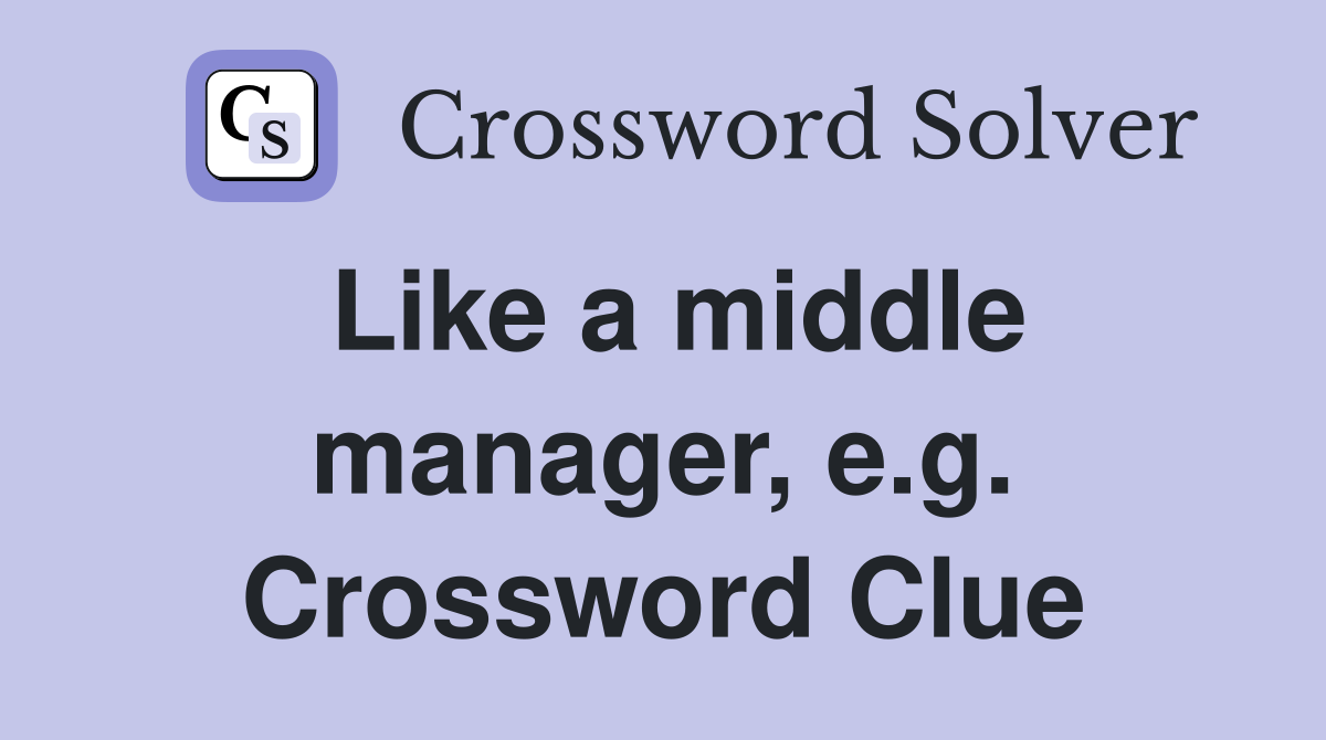 Like a middle manager, e.g. Crossword Clue