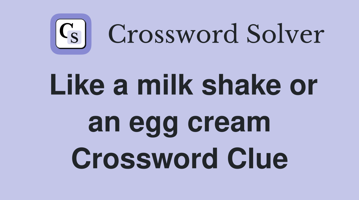 Like a milk shake or an egg cream Crossword Clue
