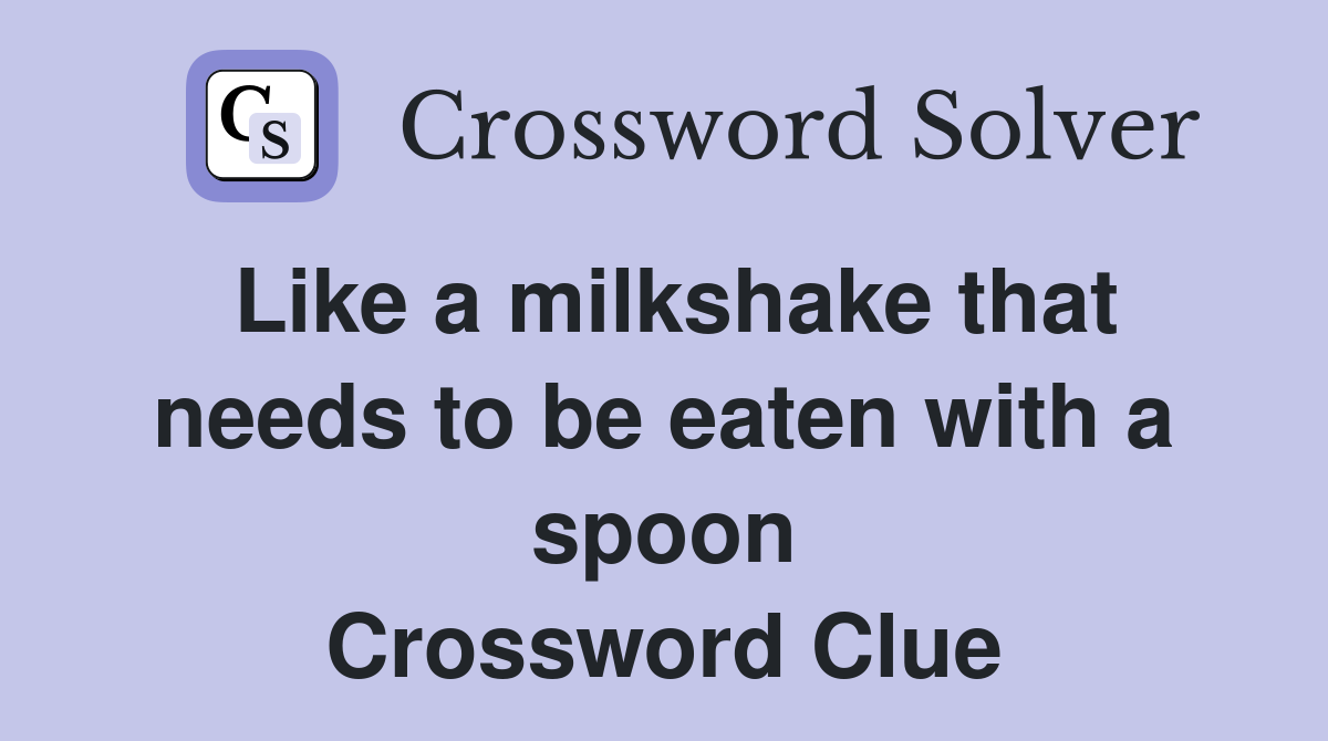Like a milkshake that needs to be eaten with a spoon Crossword Clue