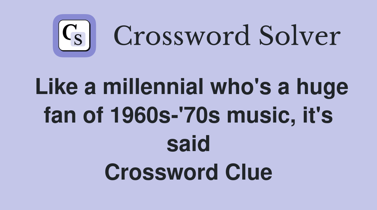 Like a millennial who's a huge fan of 1960s-'70s music, it's said Crossword Clue