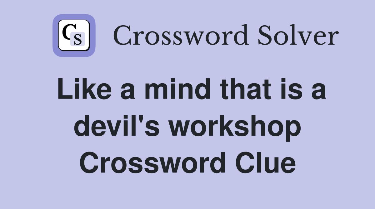 Like a mind that is a devil's workshop Crossword Clue