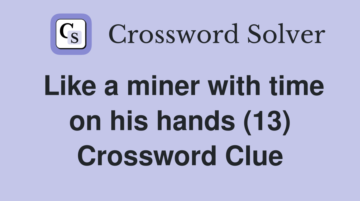 Like a miner with time on his hands (13) Crossword Clue