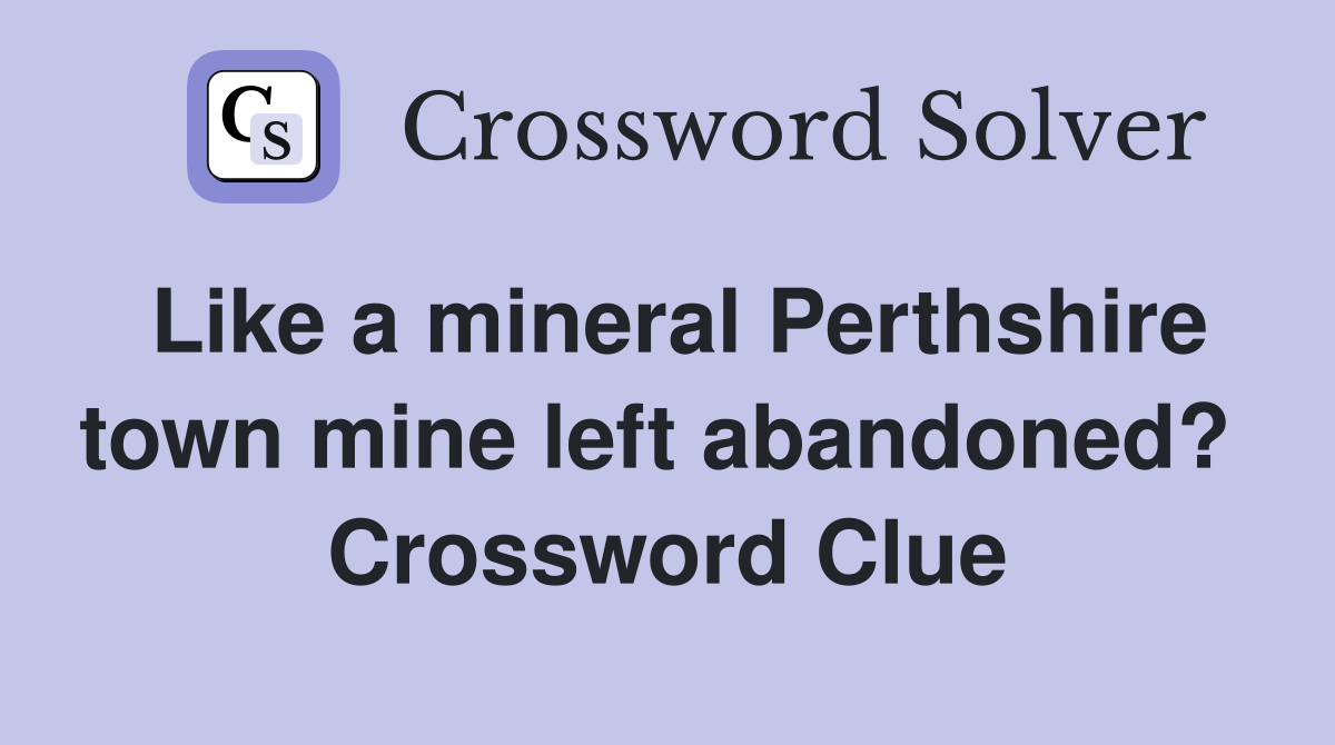 Like a mineral Perthshire town mine left abandoned?  Crossword Clue