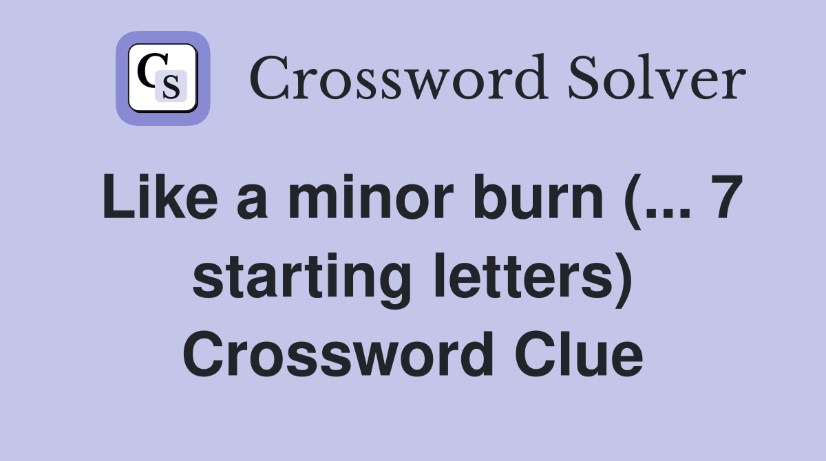 Like a minor burn (... 7 starting letters) Crossword Clue