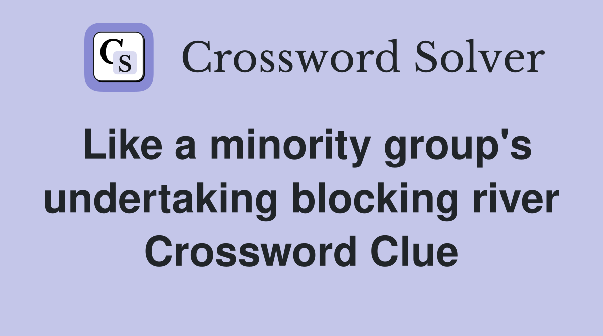 Like a minority group's undertaking blocking river Crossword Clue