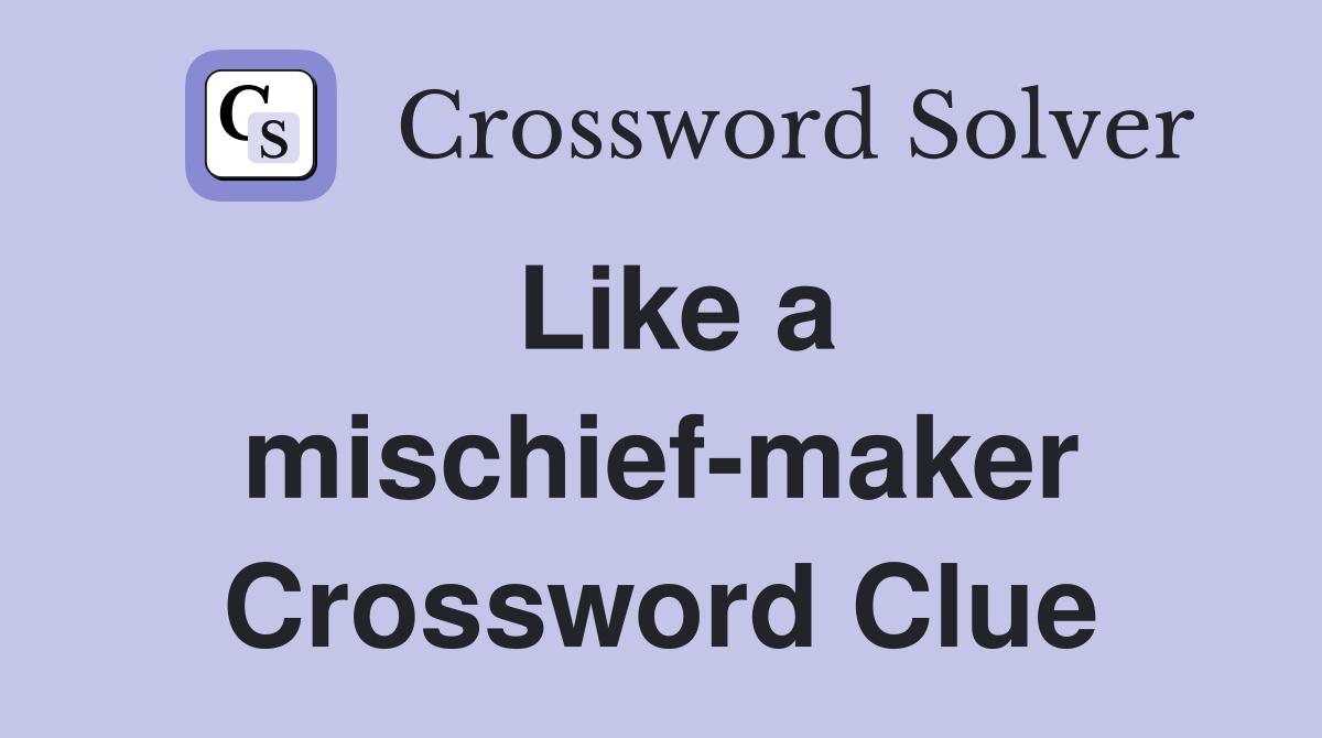 Like a mischief-maker Crossword Clue