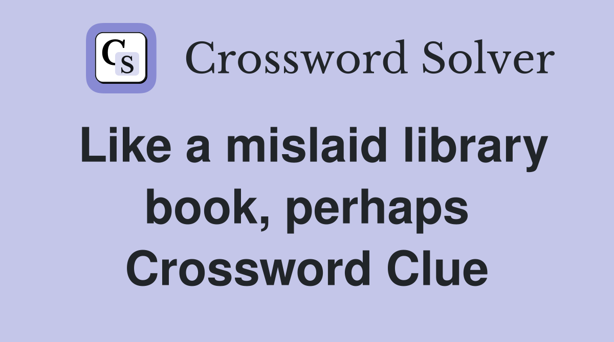 Like a mislaid library book, perhaps Crossword Clue