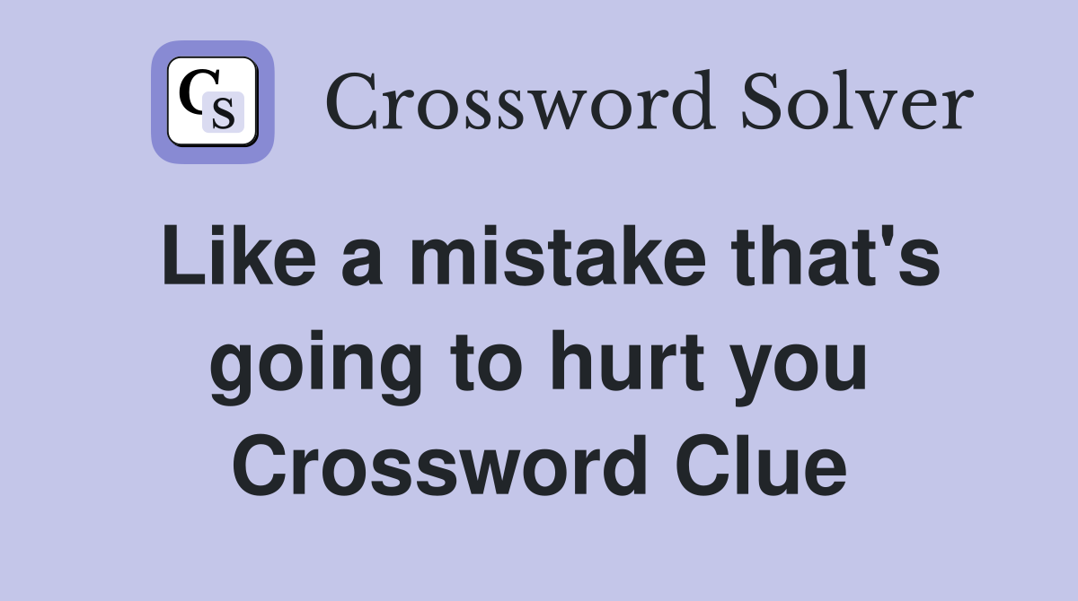 Like a mistake that's going to hurt you Crossword Clue