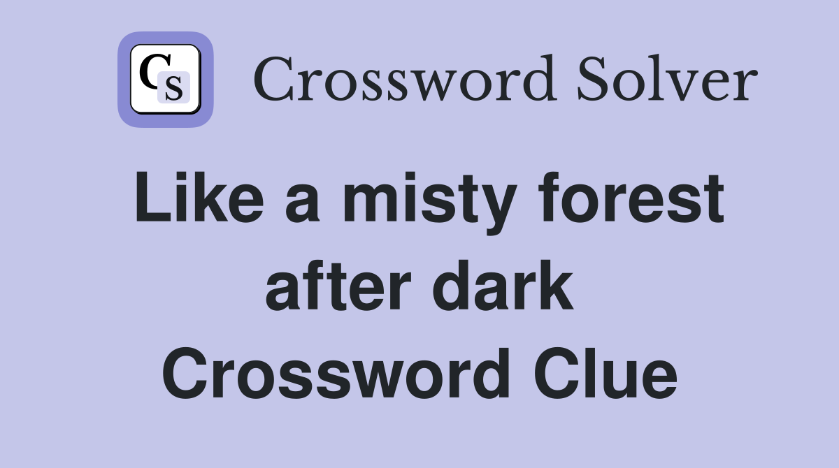 Like a misty forest after dark Crossword Clue