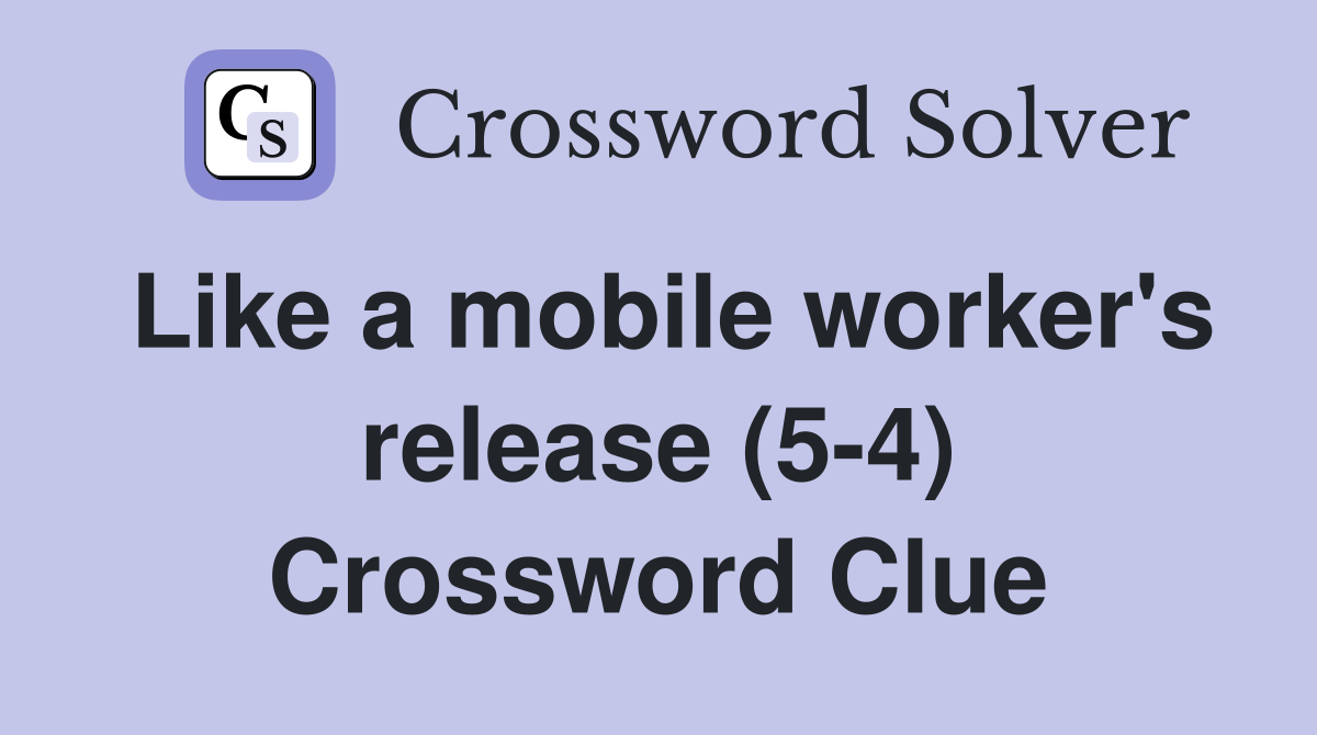 Like a mobile worker's release (5-4) Crossword Clue