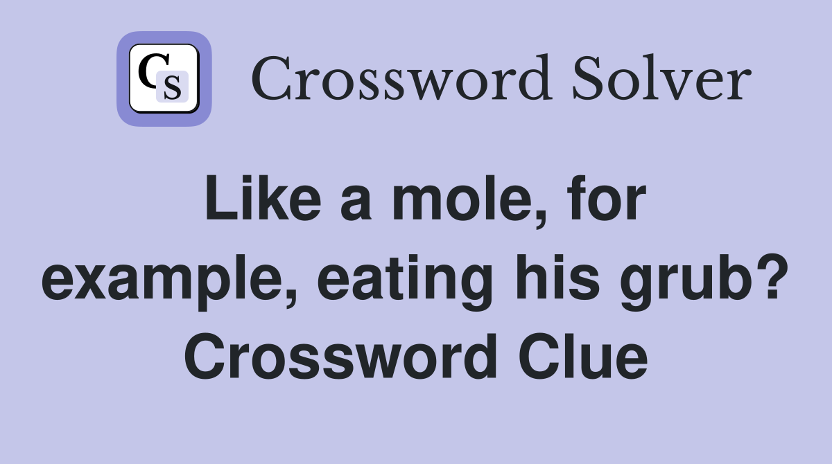 Like a mole, for example, eating his grub? Crossword Clue